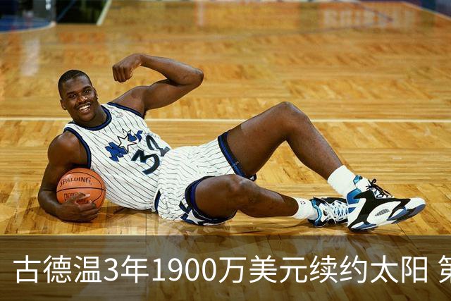 古德温3年1900万美元续约太阳 第3年为球员选项